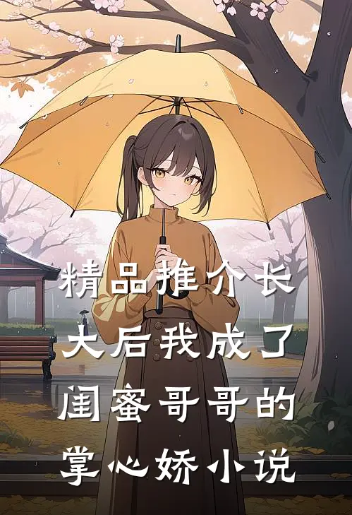 精品推介长大后我成了闺蜜哥哥的掌心娇小说