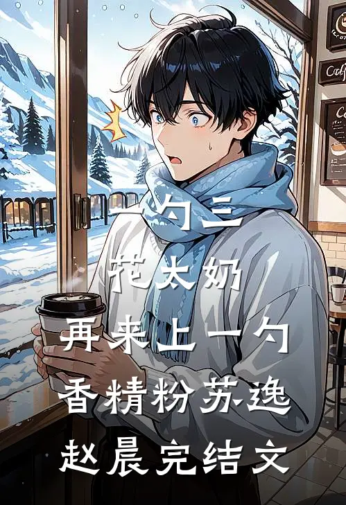 一勺三花太奶，再来上一勺香精粉苏逸赵晨完结文