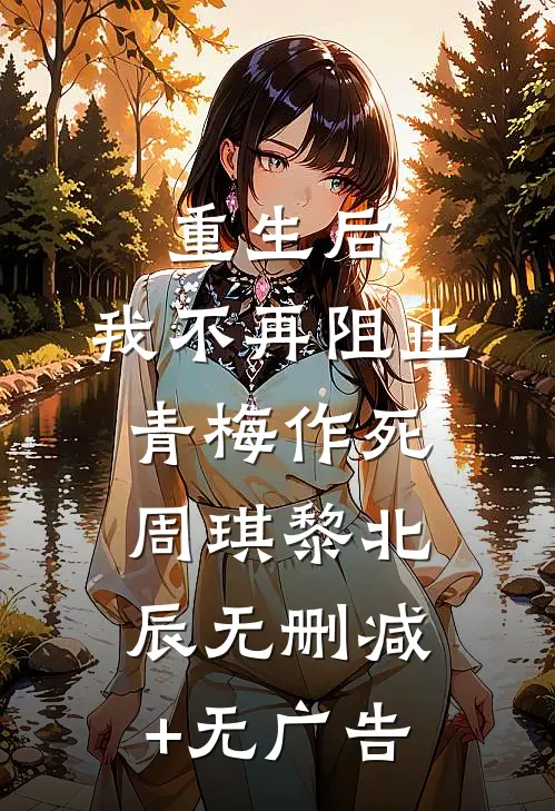 重生后，我不再阻止青梅作死周琪黎北辰无删减+无广告