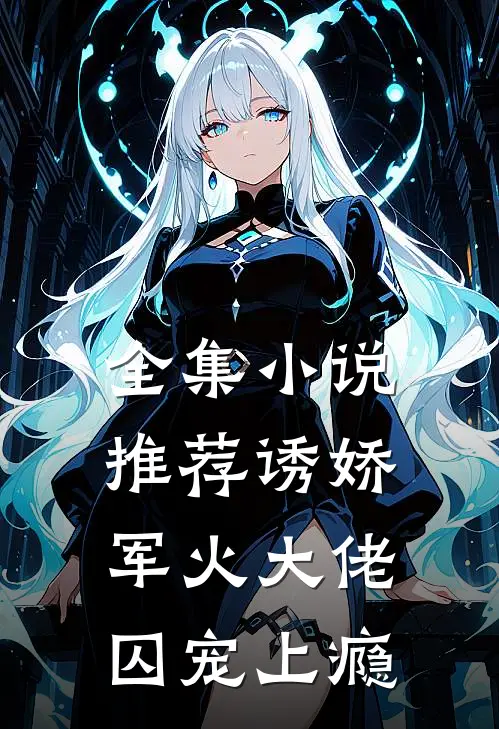全集推荐诱娇,军火大佬囚宠上瘾免费阅读