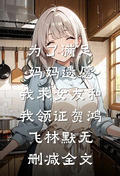 为了满足妈妈遗愿，我求女友和我领证贺鸿飞林默无删减全文