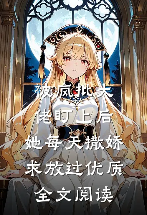 被疯批大佬盯上后，她每天撒娇求放过优质全文阅读