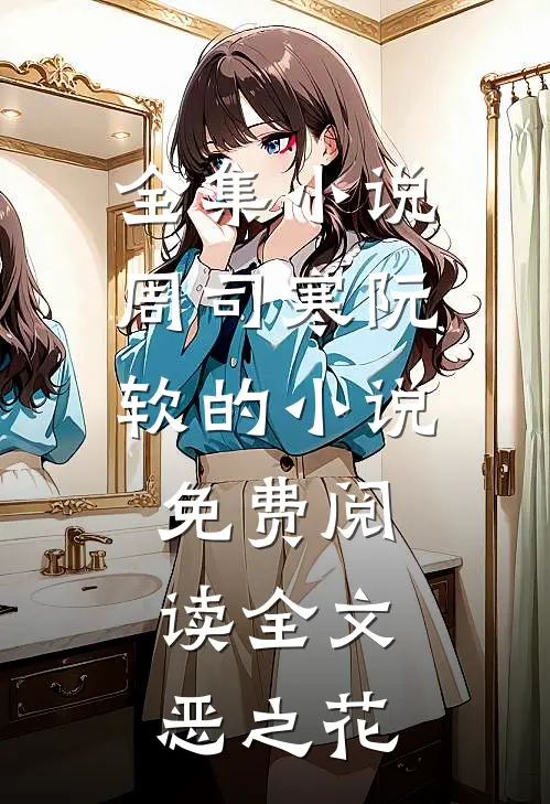 全集小说周司寒阮软的小说免费阅读全文恶之花