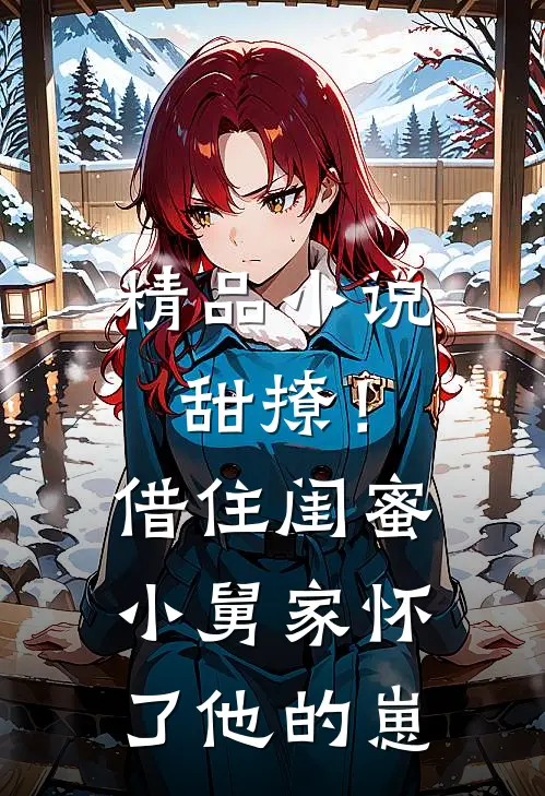 精品小说甜撩！借住闺蜜小舅家怀了他的崽