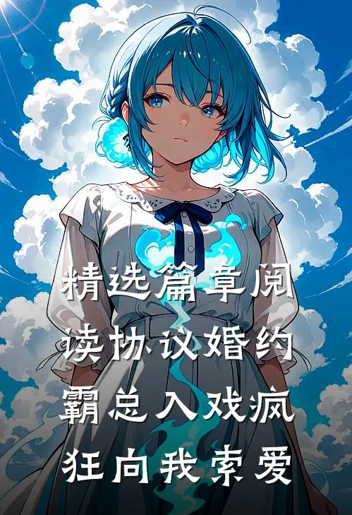 精选篇章阅读协议婚约：霸总入戏疯狂向我索爱