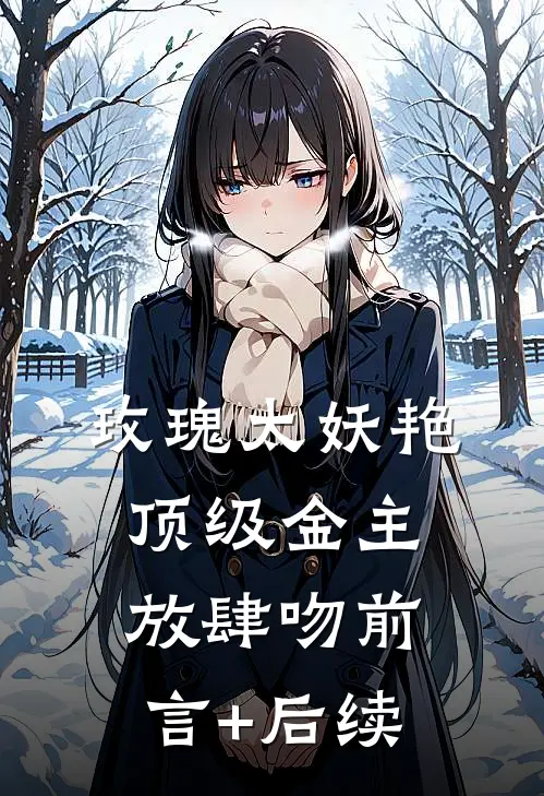 玫瑰太妖艳，顶级金主放肆吻前言+后续