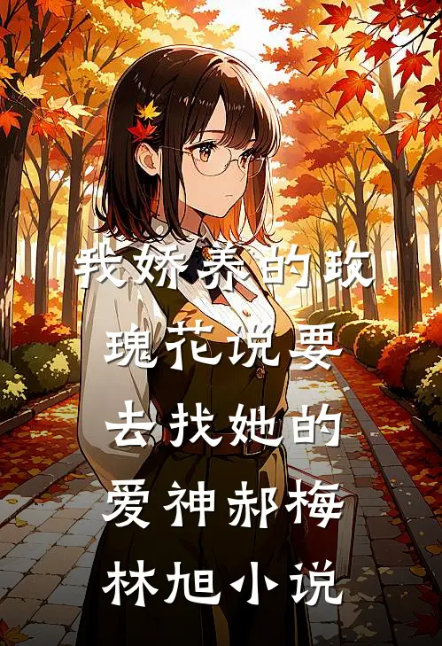 我娇养的“玫瑰”花说要去找她的爱神郝梅林旭小说