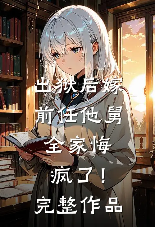 出狱后嫁前任他舅,全家悔疯了!完整作品