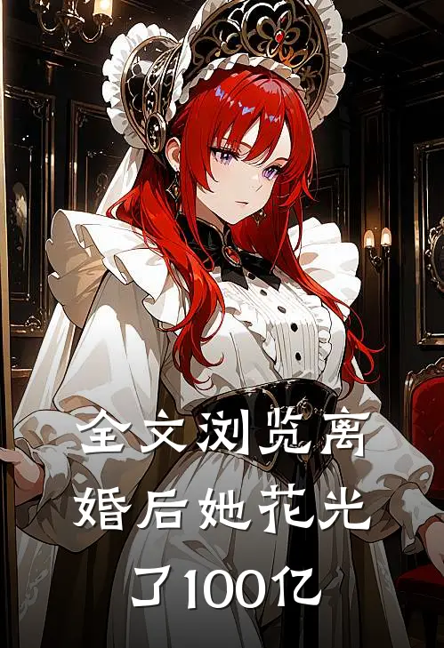 全文浏览离婚后她花光了100亿