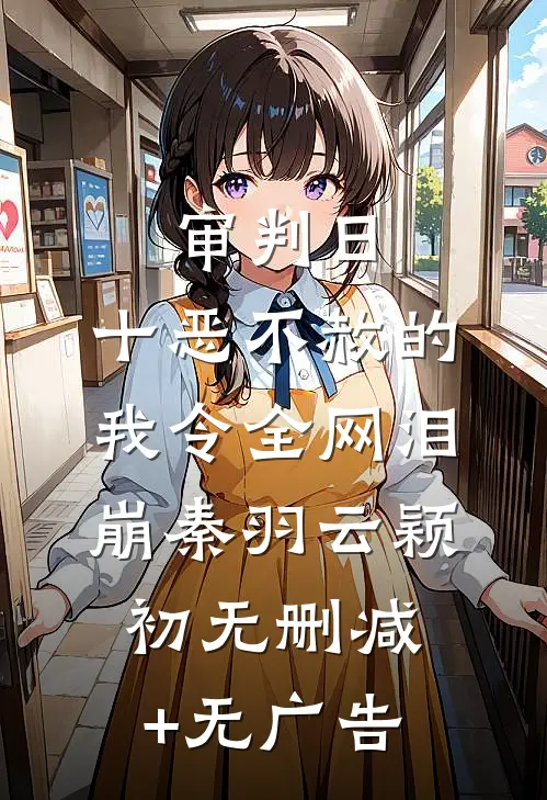 审判日：十恶不赦的我令全网泪崩秦羽云颖初无删减+无广告