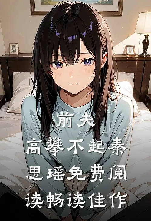 前夫,高攀不起 秦思瑶免费阅读畅读佳作