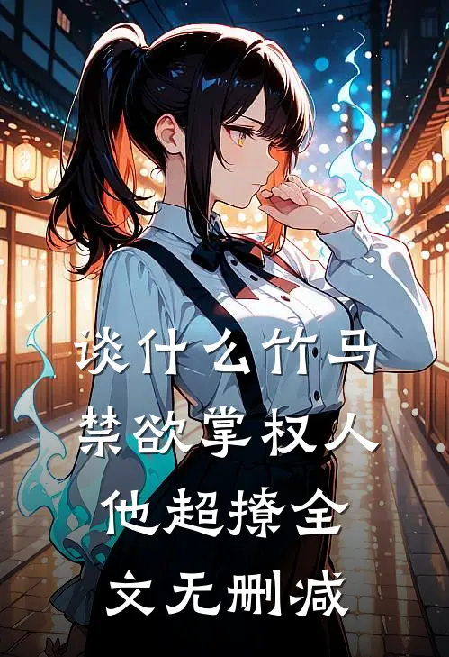 谈什么竹马，禁欲掌权人他超撩全文无删减
