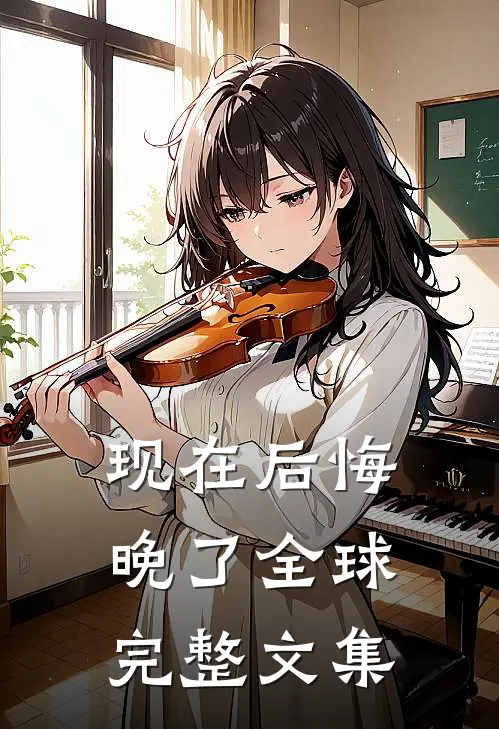 现在后悔，晚了全球完整文集