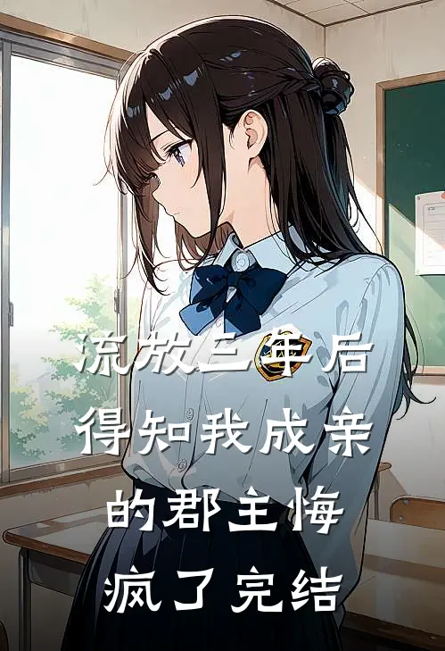流放三年后，得知我成亲的郡主悔疯了完结