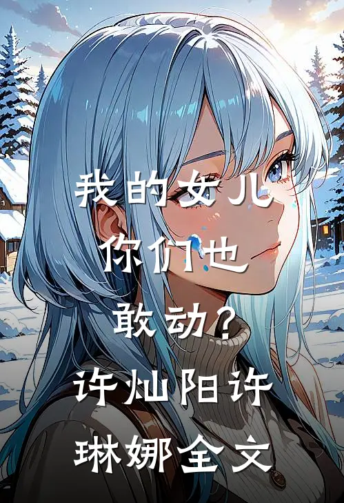 我的女儿，你们也敢动？许灿阳许琳娜全文