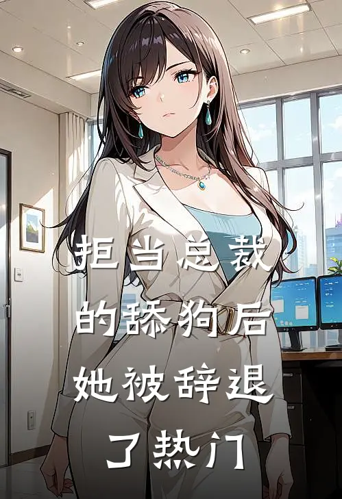 拒当总裁的舔狗后，她被辞退了热门
