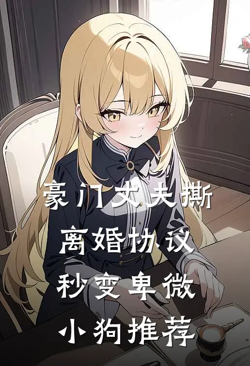 豪门丈夫撕离婚协议，秒变卑微小狗推荐