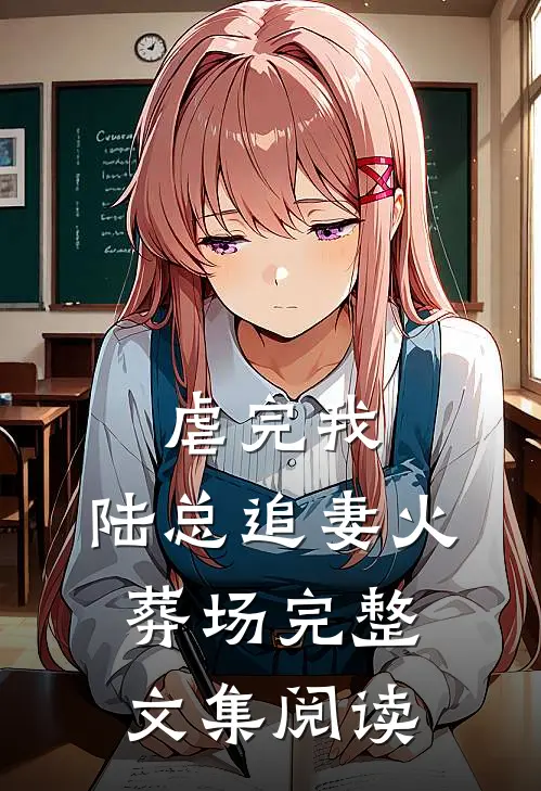 虐完我，陆总追妻火葬场完整文集阅读