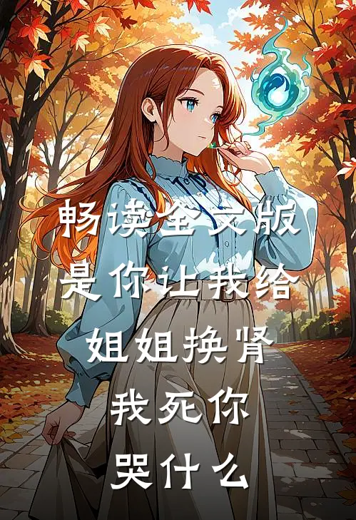 畅读全文版是你让我给姐姐换肾，我死你哭什么