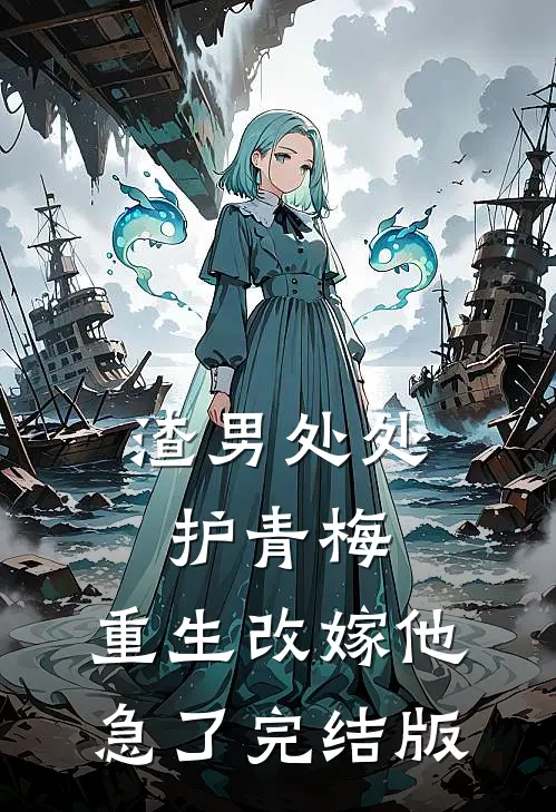 渣男处处护青梅，重生改嫁他急了完结版
