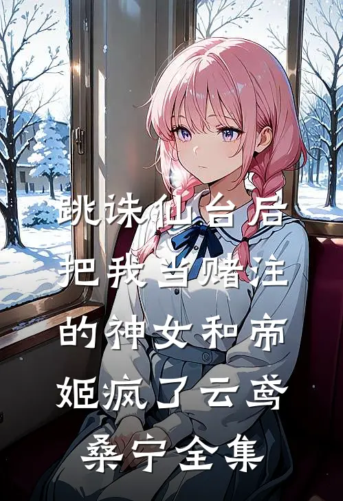 跳诛仙台后，把我当赌注的神女和帝姬疯了云鸢桑宁全集