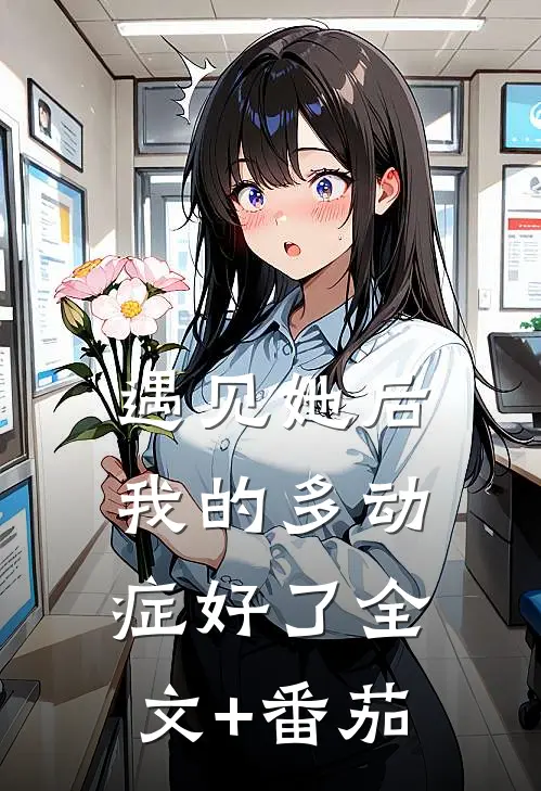 遇见她后，我的多动症好了全文+番茄