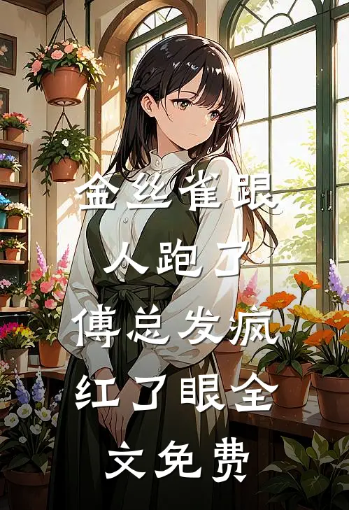 金丝雀跟人跑了，傅总发疯红了眼全文免费