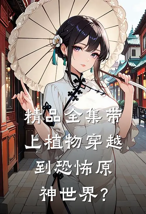 精品全集带上植物穿越到恐怖原神世界？