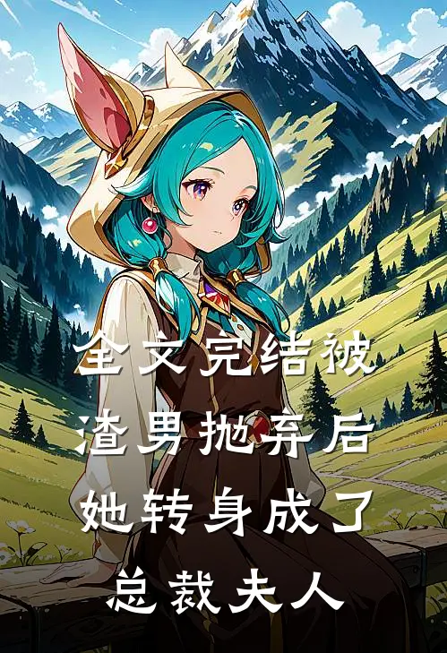 全文完结被渣男抛弃后，她转身成了总裁夫人