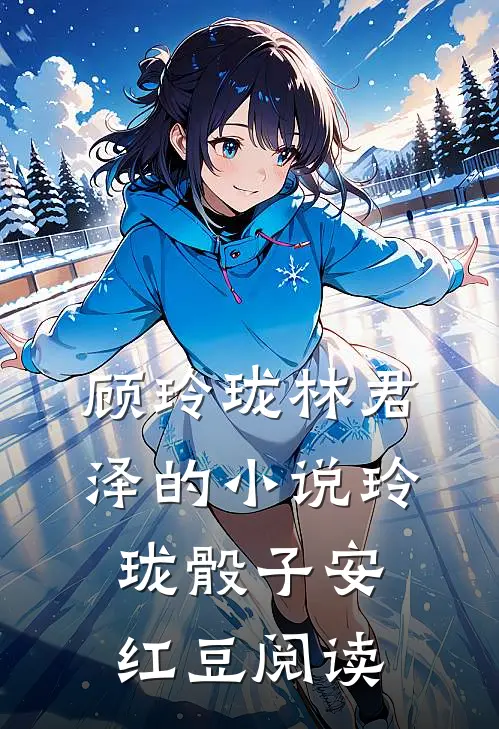 顾玲珑林君泽的小说玲珑骰子安红豆阅读