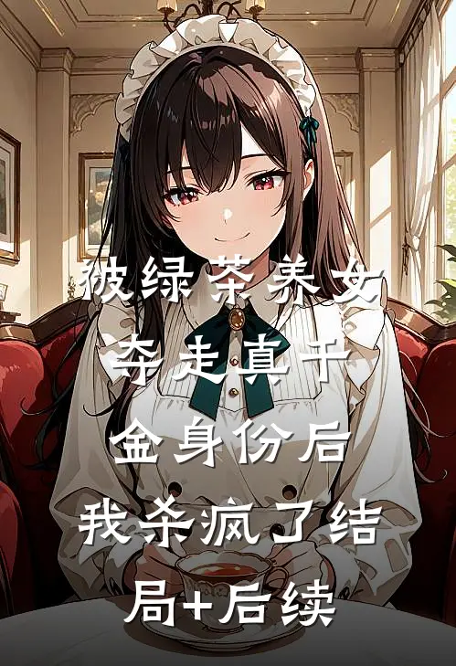 被绿茶养女夺走真千金身份后，我杀疯了结局+后续