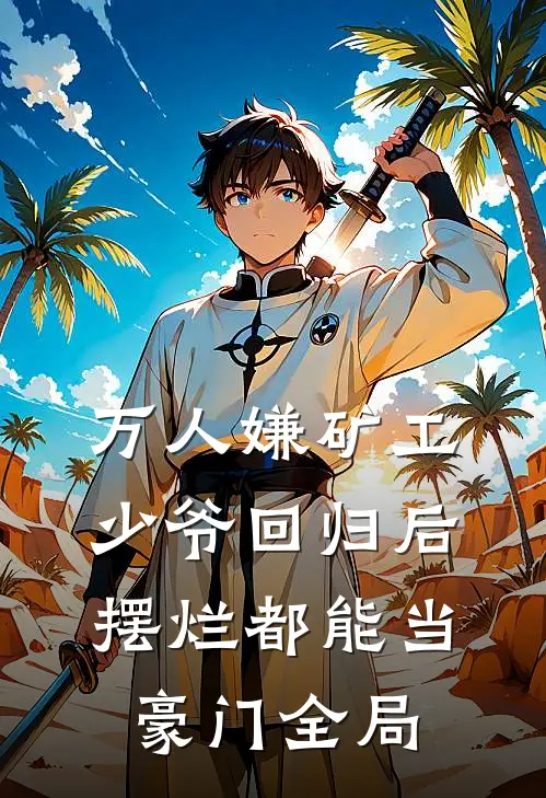 万人嫌矿工少爷回归后，摆烂都能当豪门全局