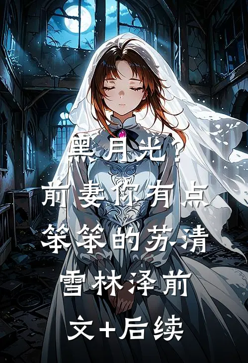 黑月光？前妻你有点笨笨的苏清雪林泽前文+后续