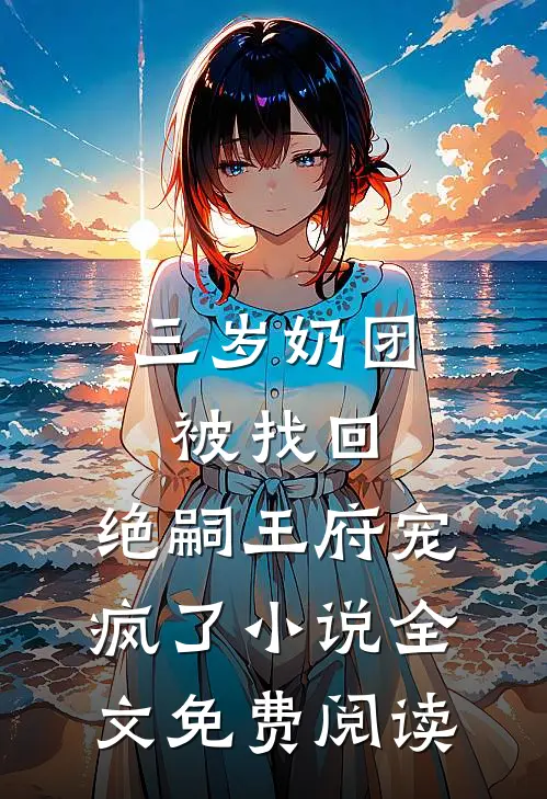三岁奶团被找回，绝嗣王府宠疯了小说全文免费阅读