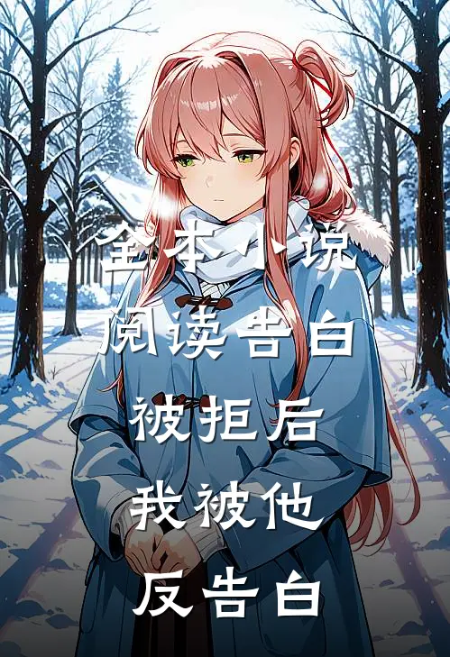 全本小说阅读告白被拒后，我被他反告白