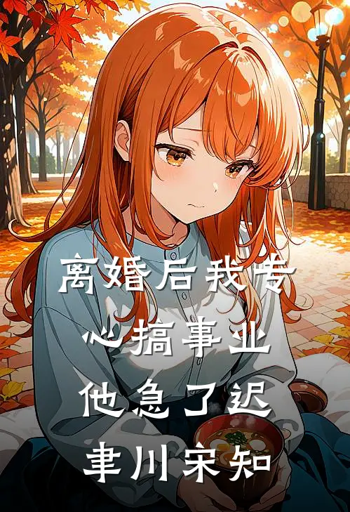离婚后我专心搞事业，他急了迟聿川宋知