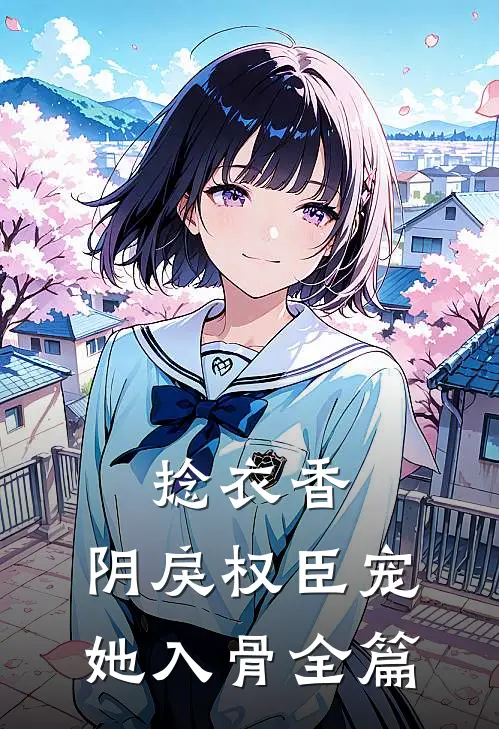 捻衣香：阴戾权臣宠她入骨全篇