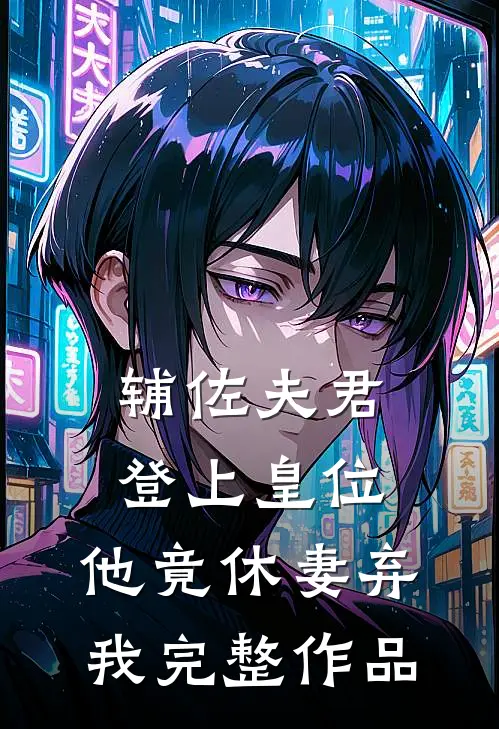 辅佐夫君登上皇位,他竟休妻弃我完整作品
