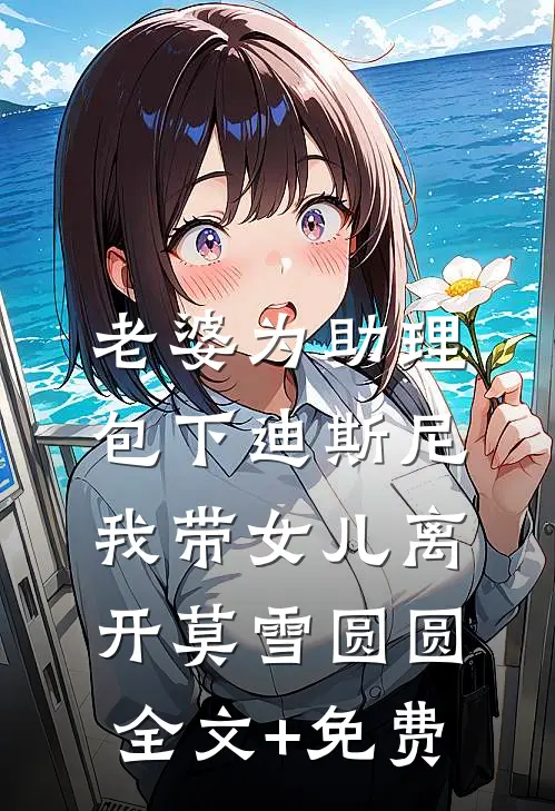 老婆为助理包下迪斯尼，我带女儿离开莫雪圆圆全文+免费