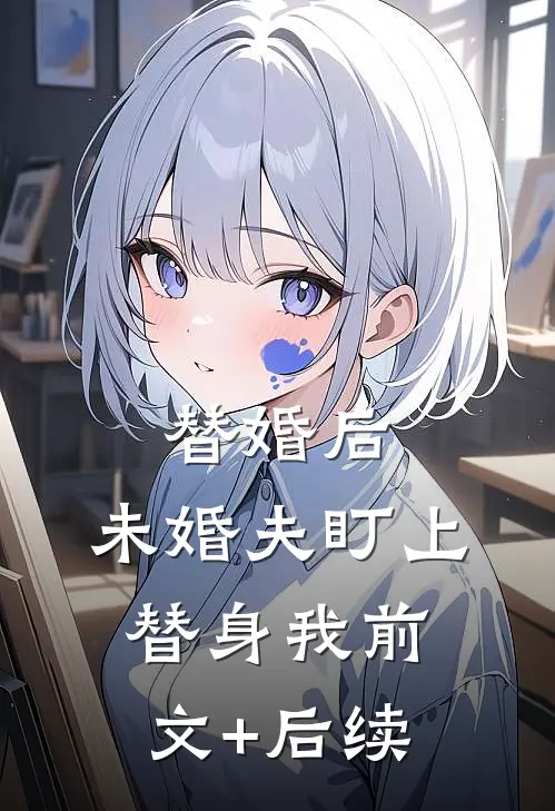 替婚后，未婚夫盯上替身我前文+后续