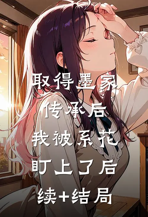 取得墨家传承后，我被系花盯上了后续+结局