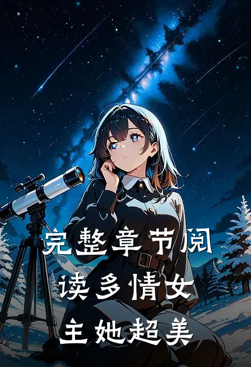 完整章节阅读多情女主她超美