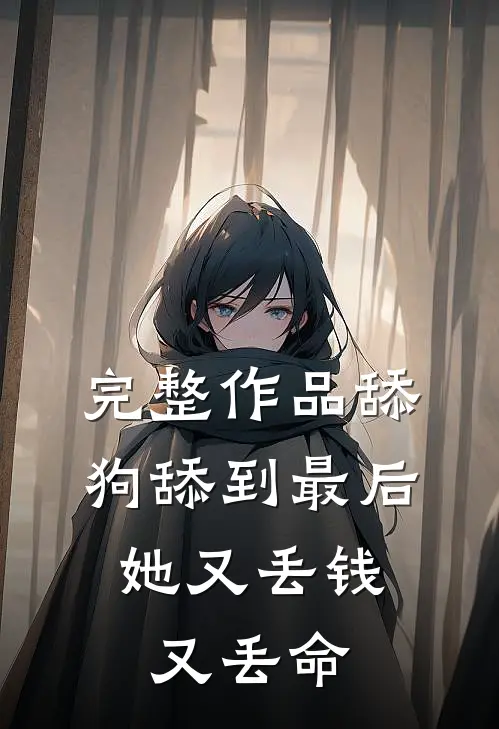 完整作品舔狗舔到最后，她又丢钱又丢命