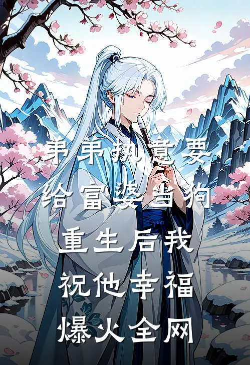 弟弟执意要给富婆当狗，重生后我祝他幸福爆火全网