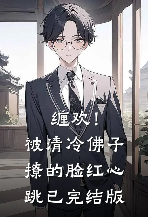 缠欢！被清冷佛子撩的脸红心跳已完结版
