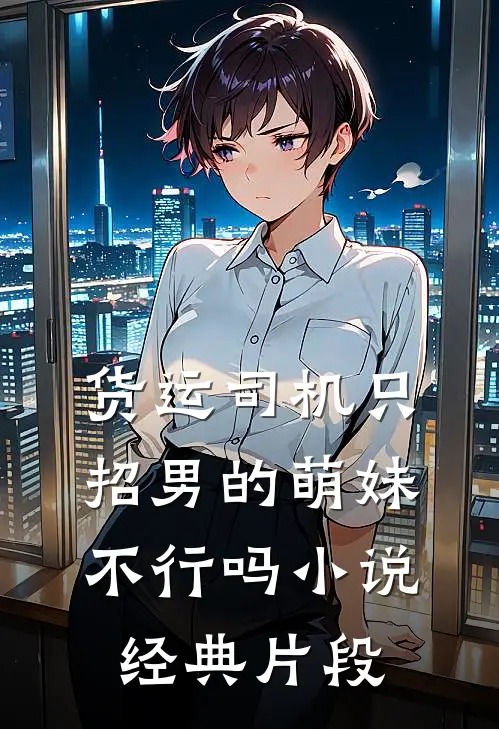 货运司机只招男的萌妹不行吗小说经典片段