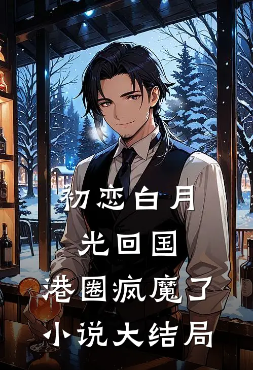 初恋白月光回国，港圈疯魔了小说大结局