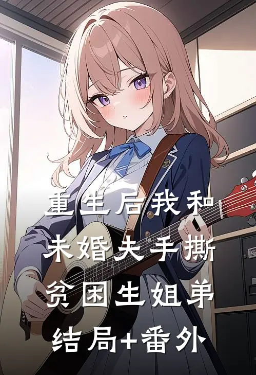 重生后我和未婚夫手撕贫困生姐弟结局+番外