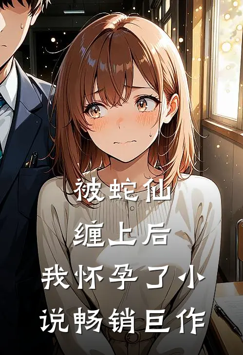 被蛇仙缠上后,我怀孕了小说畅销巨作