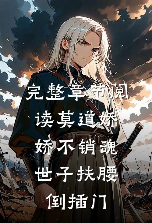 完整章节阅读莫道娇娇不销魂，世子扶腰倒插门